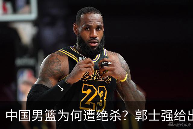 中国男篮为何遭绝杀？郭士强给出答案，很敞亮，被对手主帅装到了