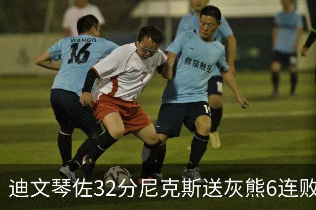 迪文琴佐32分尼克斯送灰熊6连败 热火大胜魔术
