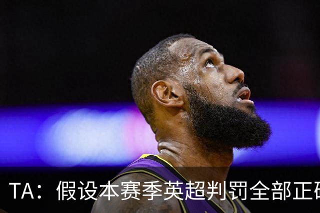 TA：假设本赛季英超判罚全部正确，曼城将领先阿森纳2分进入末轮
